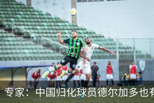 专家：中国归化球员德尔加多也有佛得角血统 其父为佛得角籍