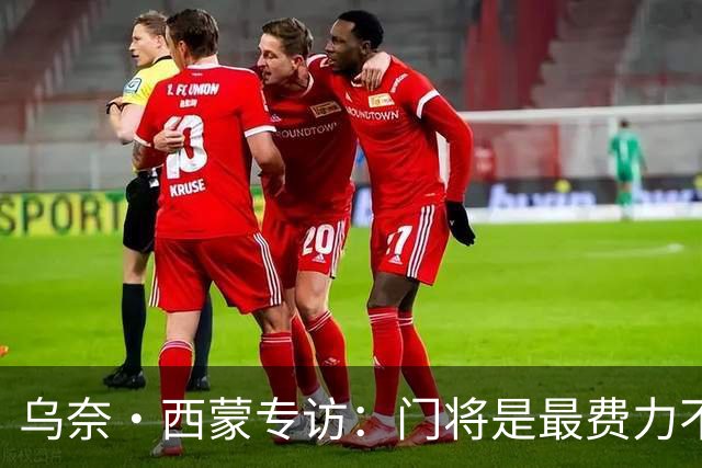 乌奈·西蒙专访：门将是最费力不讨好的位置，成为首发压力很大