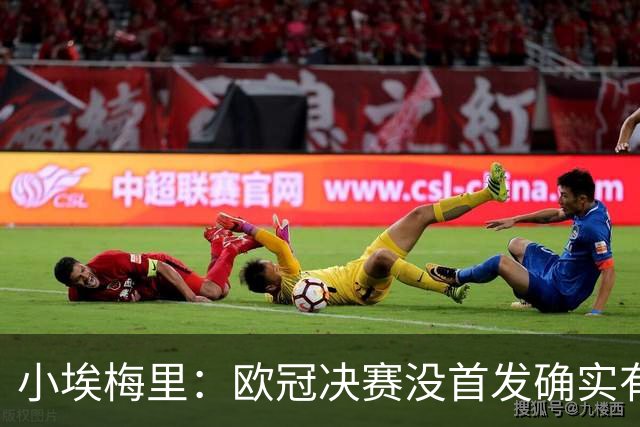 小埃梅里：欧冠决赛没首发确实有点不开心，但球队赢了我就开心