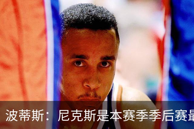 波蒂斯：尼克斯是本赛季季后赛最坚韧的球队 他们能逆转太疯狂了