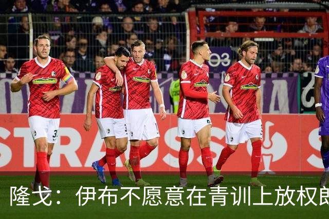 隆戈：伊布不愿意在青训上放权朗尼克 这笔交易至今未能敲定