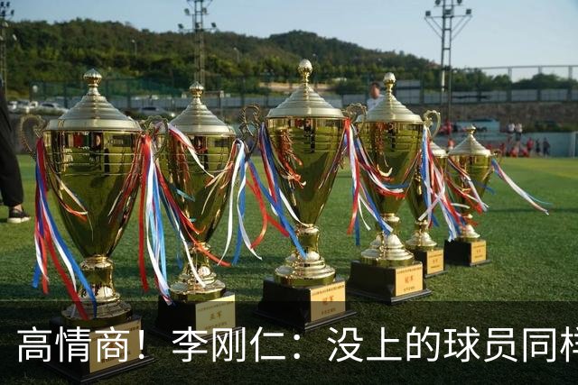 高情商！李刚仁：没上的球员同样关键 无论我地位如何首先是团队